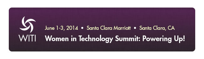 Join WITI at the 2014 Women in Technology Summit: Powering Up! - June 1-3, 2014 - Marriott Hotel in Santa Clara, CA