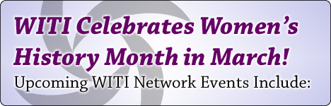 Celebrate Women's History Month with WITI - Upcoming WITI Network Events Include: